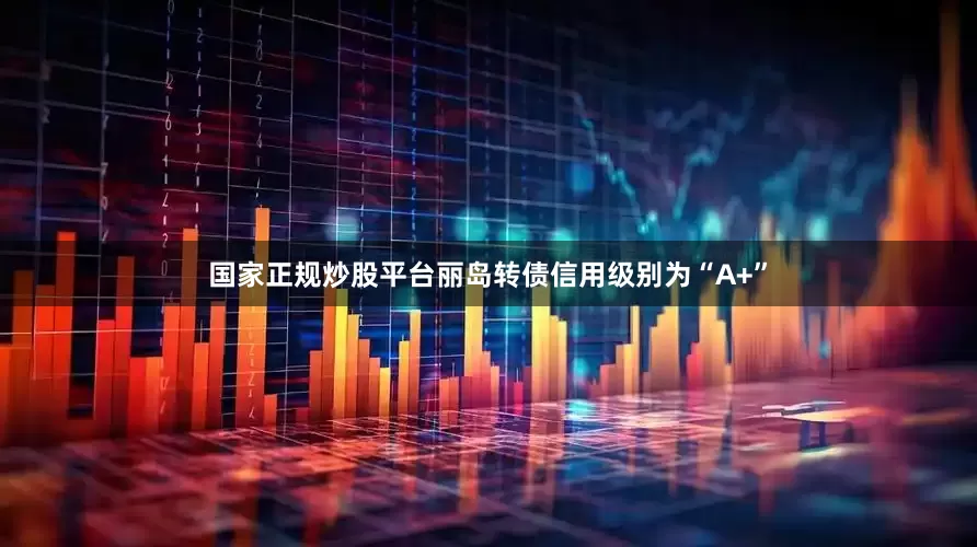 国家正规炒股平台丽岛转债信用级别为“A+”