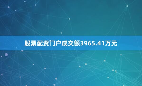 股票配资门户成交额3965.41万元