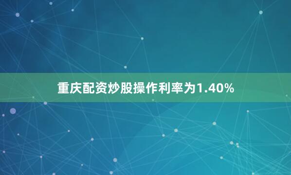 重庆配资炒股操作利率为1.40%