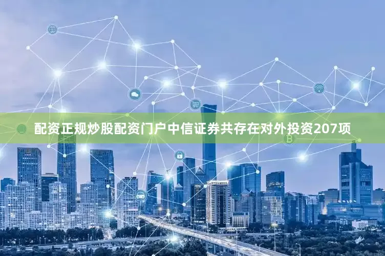 配资正规炒股配资门户中信证券共存在对外投资207项