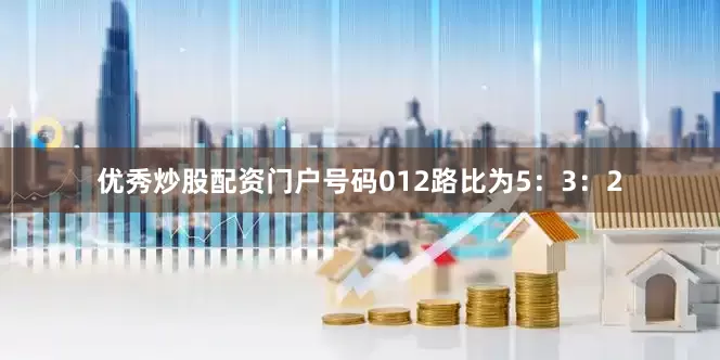 优秀炒股配资门户号码012路比为5：3：2