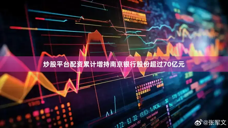 炒股平台配资累计增持南京银行股份超过70亿元