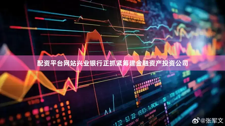 配资平台网站兴业银行正抓紧筹建金融资产投资公司
