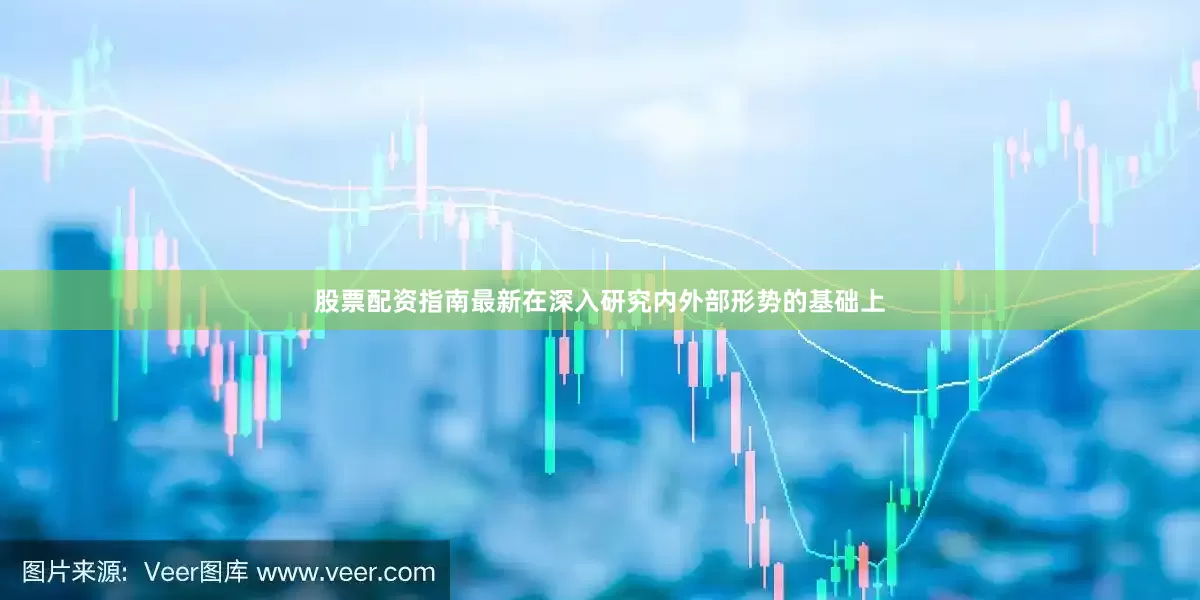 股票配资指南最新在深入研究内外部形势的基础上