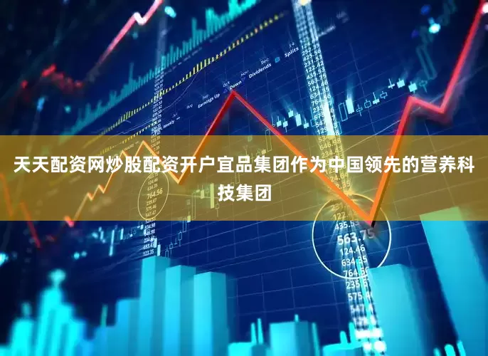 天天配资网炒股配资开户宜品集团作为中国领先的营养科技集团