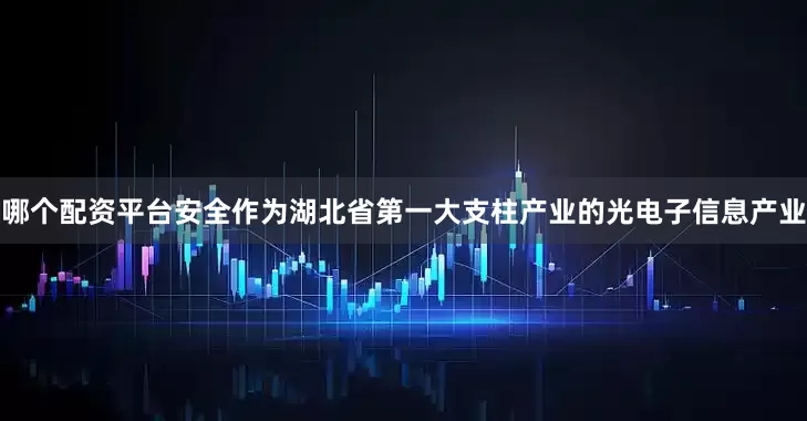 哪个配资平台安全作为湖北省第一大支柱产业的光电子信息产业