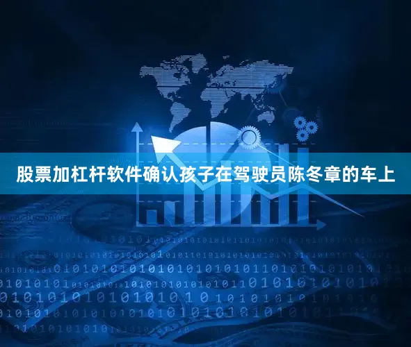股票加杠杆软件确认孩子在驾驶员陈冬章的车上