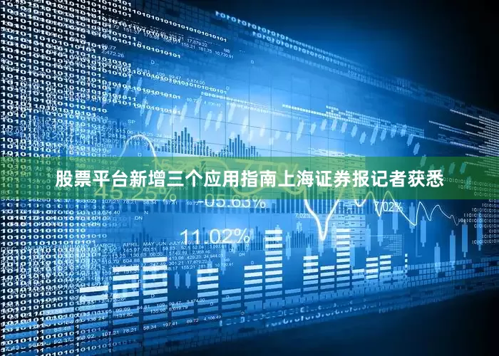 股票平台　　新增三个应用指南　　上海证券报记者获悉