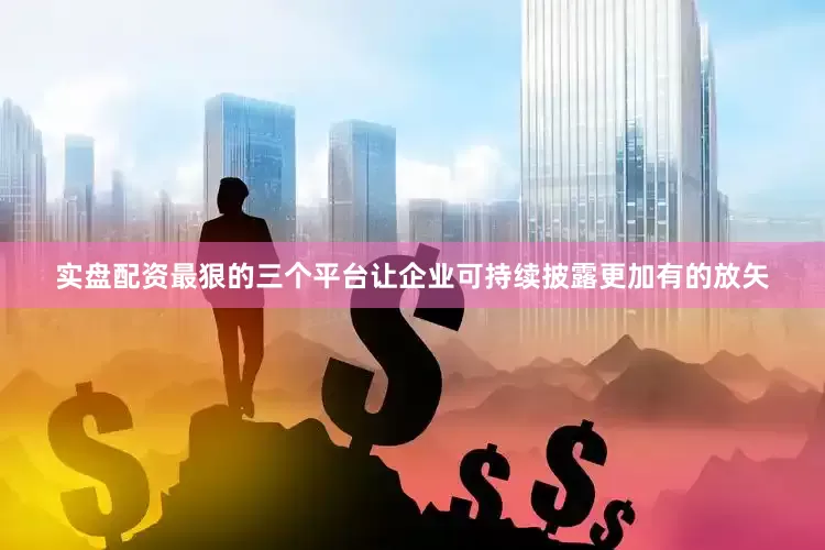 实盘配资最狠的三个平台让企业可持续披露更加有的放矢