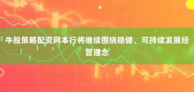 牛股策略配资网本行将继续围绕稳健、可持续发展经营理念