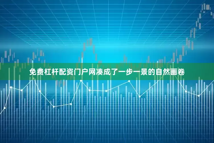 免费杠杆配资门户网凑成了一步一景的自然画卷
