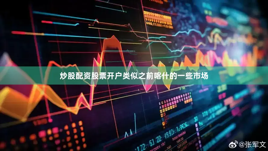 炒股配资股票开户类似之前喀什的一些市场
