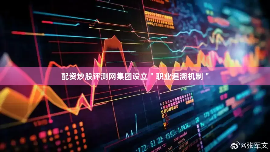 配资炒股评测网集团设立＂职业追溯机制＂