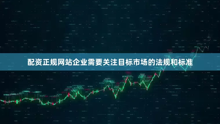 配资正规网站企业需要关注目标市场的法规和标准