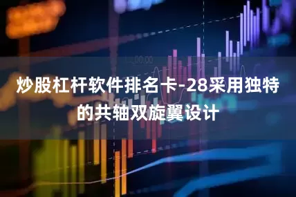 炒股杠杆软件排名卡-28采用独特的共轴双旋翼设计