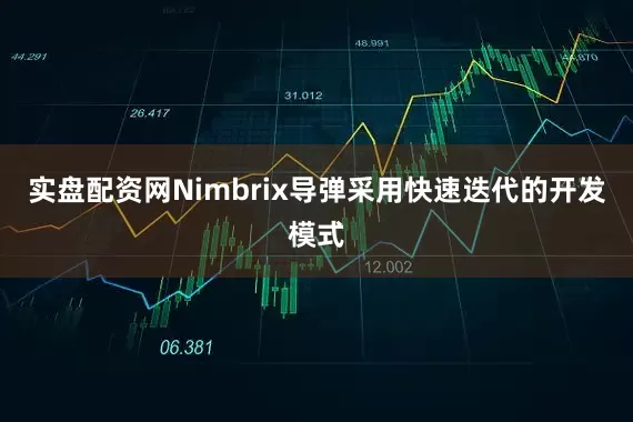 实盘配资网Nimbrix导弹采用快速迭代的开发模式