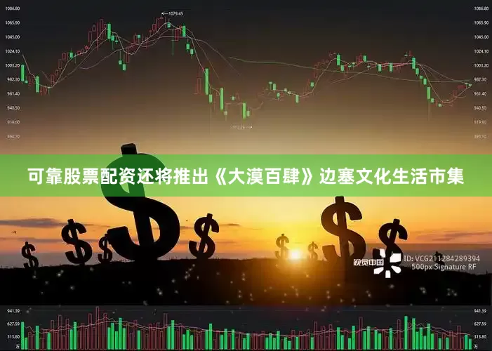 可靠股票配资还将推出《大漠百肆》边塞文化生活市集