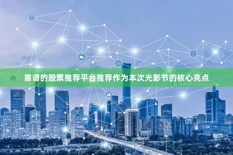 靠谱的股票推荐平台推荐作为本次光影节的核心亮点