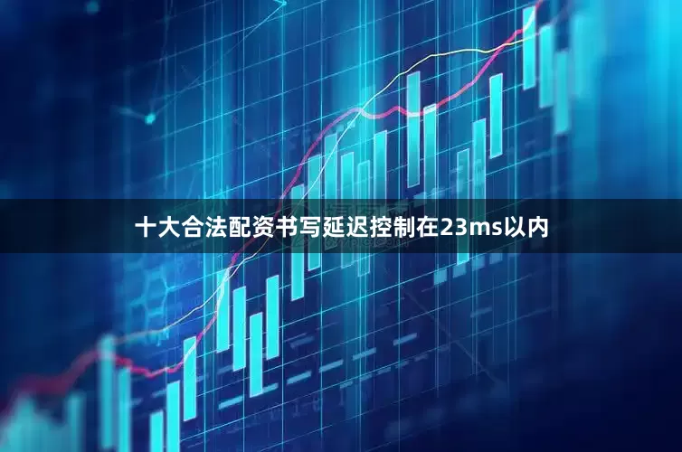 十大合法配资书写延迟控制在23ms以内