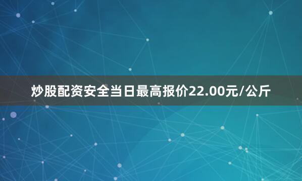 炒股配资安全当日最高报价22.00元/公斤