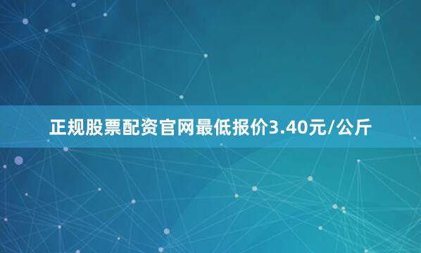 正规股票配资官网最低报价3.40元/公斤
