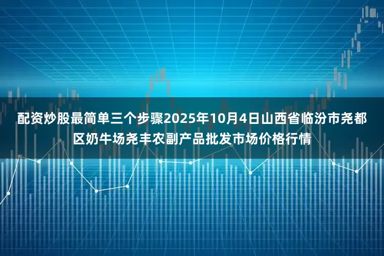 配资炒股最简单三个步骤2025年10月4日山西省临汾市尧都区奶牛场尧丰农副产品批发市场价格行情