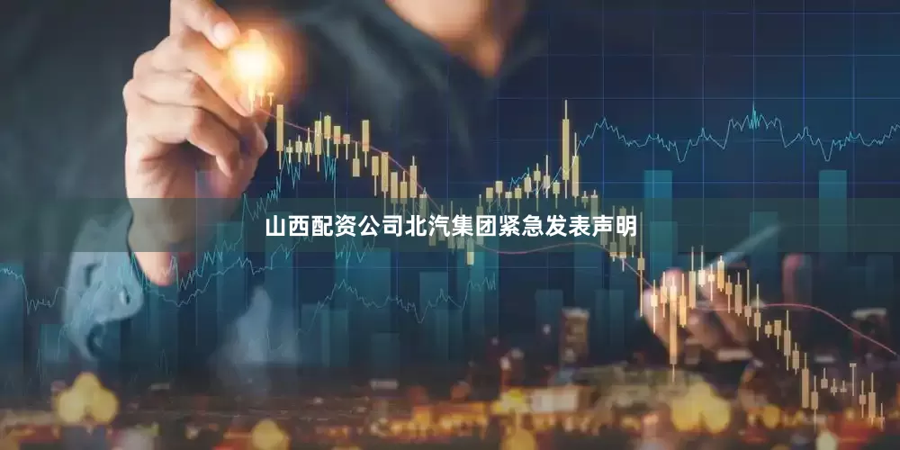 山西配资公司北汽集团紧急发表声明